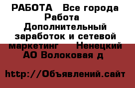 РАБОТА - Все города Работа » Дополнительный заработок и сетевой маркетинг   . Ненецкий АО,Волоковая д.